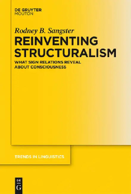 Reinventing Structuralism: What Sign Relations Reveal about Consciousness by Rodney B. Sangster