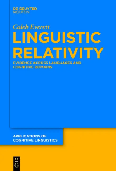 Linguistic Relativity: Evidence Across Languages and Cognitive Domains by Caleb Everett