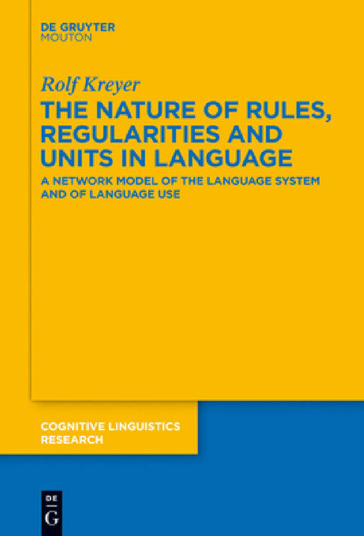 The Nature of Rules, Regularities and Units in Language: A Network Model of the Language System and of Language Use by Rolf Kreyer