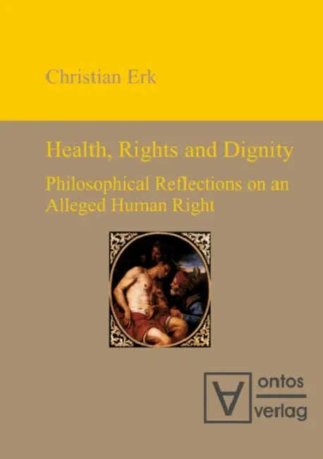 Health, Rights and Dignity: Philosophical Reflections on an Alleged Human Right by Christian Erk