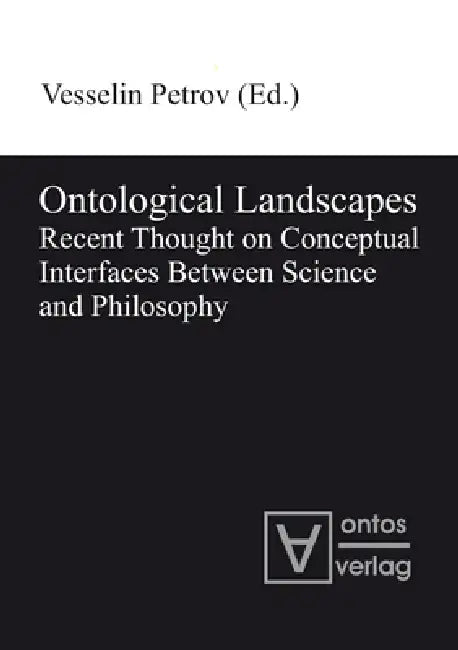 Ontological Landscapes: Recent Thought on Conceptual Interfaces Between Science and Philosophy by Vesselin Petrov
