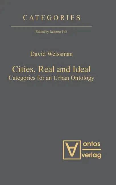 Cities, Real and Ideal: Categories for an Urban Ontology by David Weissman