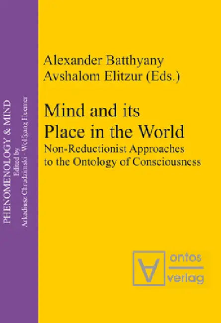 Mind and Its Place in the World: Non-Reductionist Approaches to the Ontology of Consciousness by Alexander Batthyány, Avshalom Elitzur