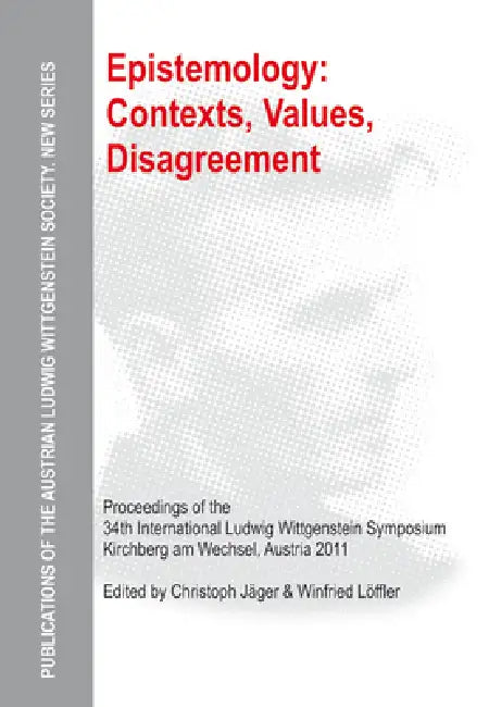 Epistemology: Contexts, Values, Disagreement: Proceedings of the 34th International Ludwig Wittgenstein Symposium in Kirchberg, 2011 by Christoph Jäger, Winfried Löffler