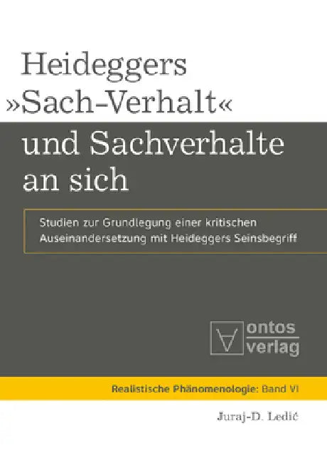 Heideggers »Sach-Verhalt« Und Sachverhalte an Sich: Studien Zur Grundlegung Einer Kritischen Auseinandersetzung Mit Heideggers Seinsbegriff by Juraj-D Ledic