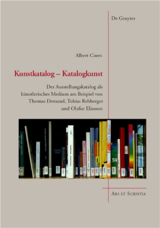 Kunstkatalog - Katalogkunst: Der Ausstellungskatalog ALS Künstlerisches Medium Am Beispiel Von Thomas Demand, Tobias Rehberger Und Olafur Eliasson by Albert Coers