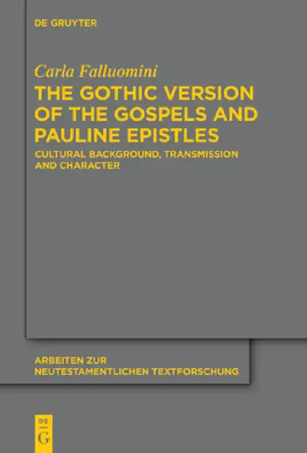 The Gothic Version of the Gospels and Pauline Epistles: Cultural Background, Transmission and Character by Carla Falluomini