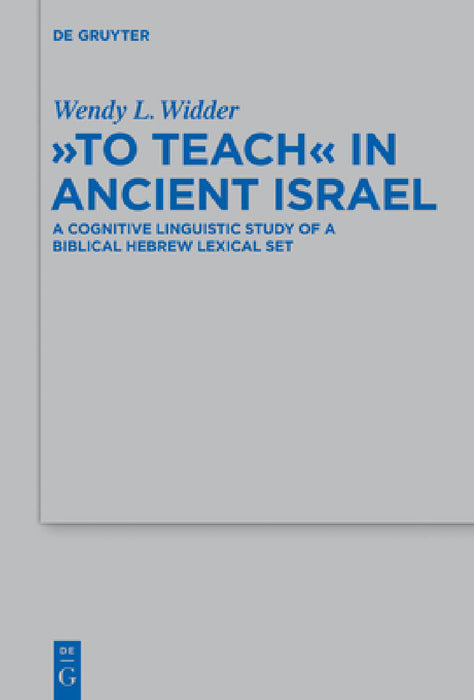 To Teach in Ancient Israel: A Cognitive Linguistic Study of a Biblical Hebrew Lexical Set by Wendy L. Widder