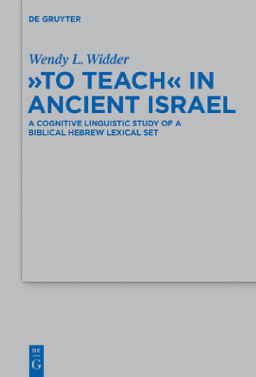 To Teach in Ancient Israel: A Cognitive Linguistic Study of a Biblical Hebrew Lexical Set by Wendy L. Widder