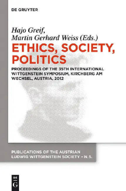 Ethics, Society, Politics: Proceedings of the 35th International Wittgenstein Symposium, Kirchberg Am Wechsel, Austria, 2012 by Hajo Greif, Martin Gerhard Weiss