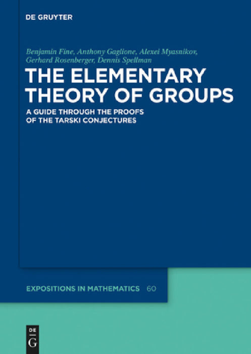 The Elementary Theory of Groups: A Guide Through the Proofs of the Tarski Conjectures by Benjamin Fine, Anthony Gaglione, Alexei Myasnikov