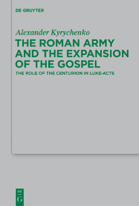 The Roman Army and the Expansion of the Gospel: The Role of the Centurion in Luke-Acts by Alexander Kyrychenko