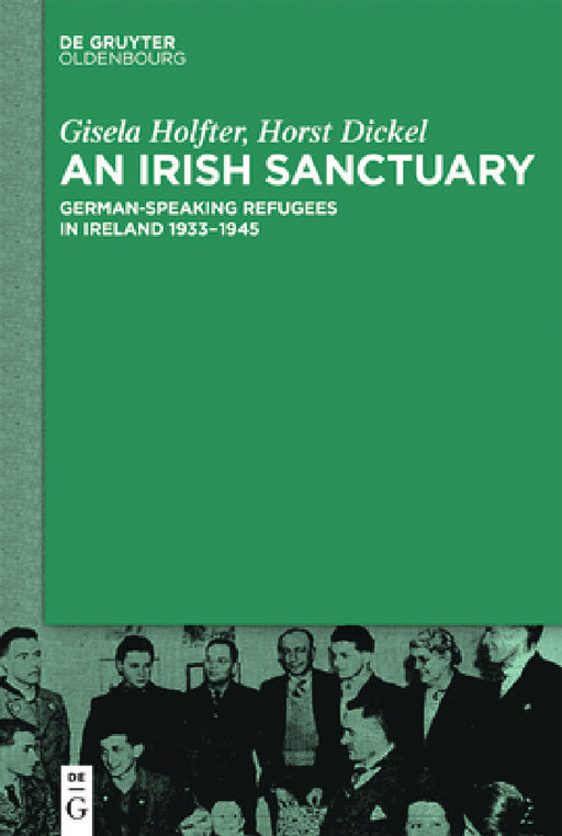 An Irish Sanctuary: German-Speaking Refugees in Ireland 1933-1945 by Gisela Holfter, Horst Dickel