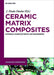 Ceramic Matrix Composites: Materials, Manufacturing and Engineering by J. Paulo Davim, Dariusz M. Jarzabek, Yongsheng Zhang
