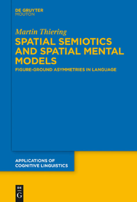 Spatial Semiotics and Spatial Mental Models: Figure-Ground Asymmetries in Language by Martin Thiering