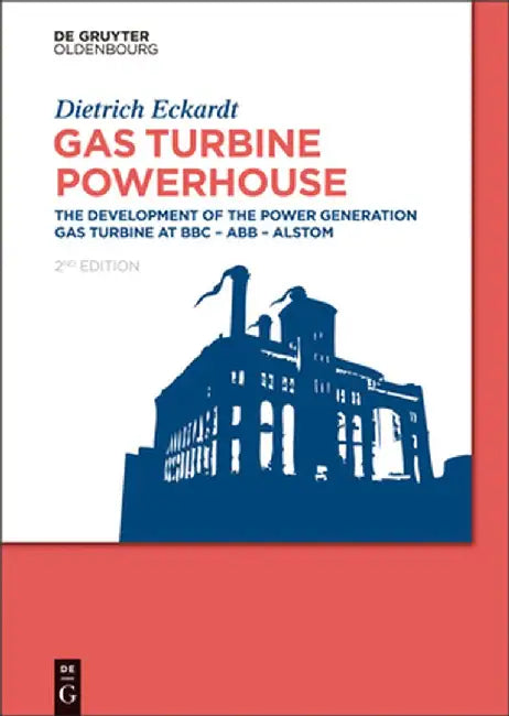 Gas Turbine Powerhouse: The Development of the Power Generation Gas Turbine at BBC - Abb - Alstom by Dietrich Eckardt