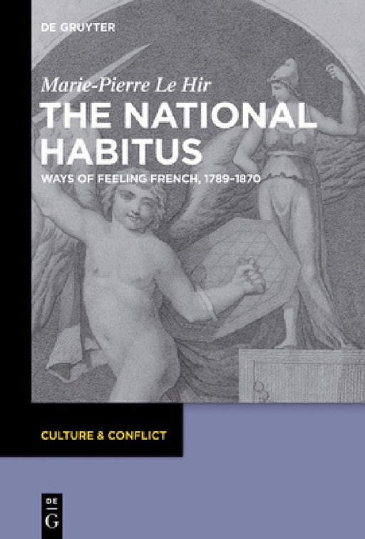 The National Habitus: Ways of Feeling French, 1789-1870 by Marie-Pierre Le Hir