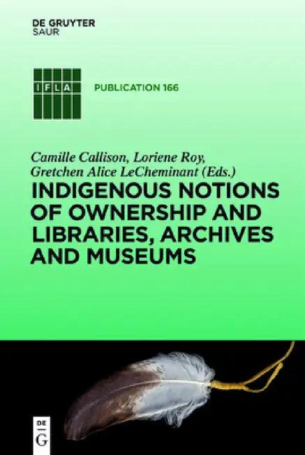 Indigenous Notions of Ownership and Libraries, Archives and Museums by Camille Callison, Loriene Roy, Gretchen Alice Lecheminant
