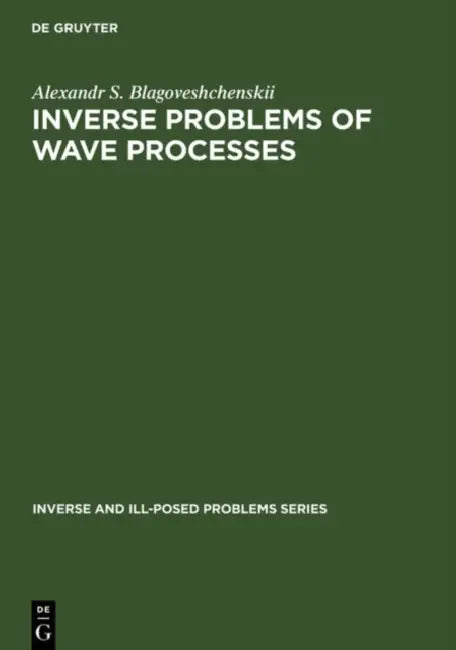 Inverse and Ill-Posed Problems Series, Inverse Problems of Wave Processes by A. S. Blagoveshchenskii