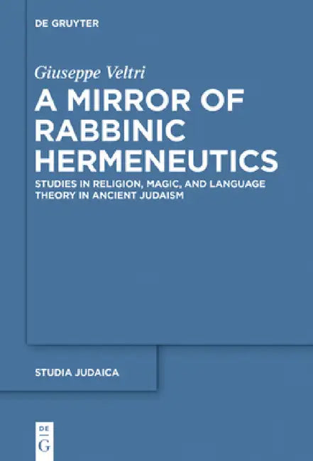 A Mirror of Rabbinic Hermeneutics: Studies in Religion, Magic, and Language Theory in Ancient Judaism by Giuseppe Veltri