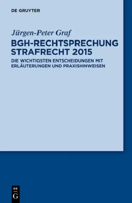 Bgh-rechtsprechung Strafrecht 2015: Die Wichtigsten Entscheidungen Mit Erlauterungen Und Praxishinweisen by Jurgen-peter Graf