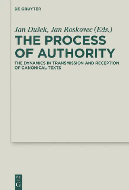 The Process of Authority: The Dynamics in Transmission and Reception of Canonical Texts by Jan Dusek