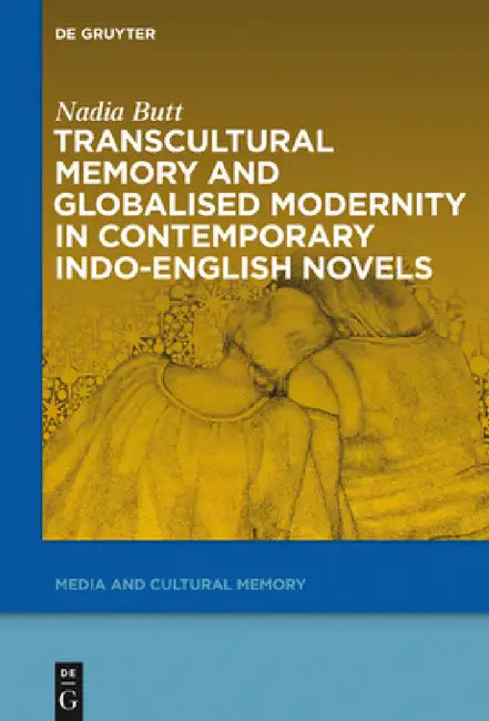 Transcultural Memory and Globalised Modernity in Contemporary Indo-English Novels by Nadia Butt