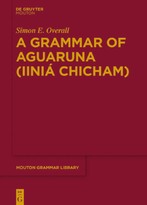 A Grammar of Aguaruna (Iiniá Chicham) by Simon E. Overall