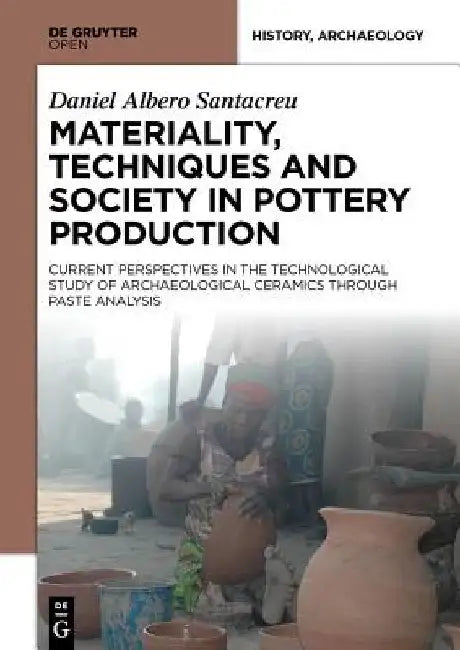 Materiality, Techniques and Society in Pottery Production by Daniel Albero Santacreu
