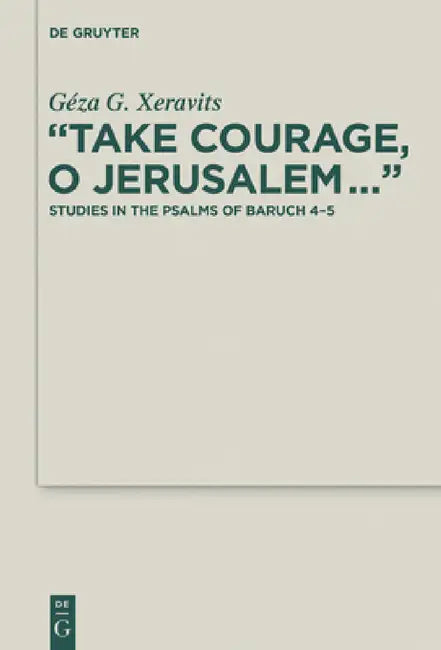 "Take Courage, O Jerusalem...": Studies in the Psalms of Baruch 4-5 by Géza G. Xeravits