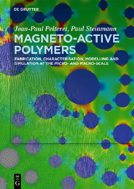 Magneto-Active Polymers: Fabrication, Characterisation, Modelling and Simulation at the Micro- And Macro-Scale by Jean-Paul Pelteret