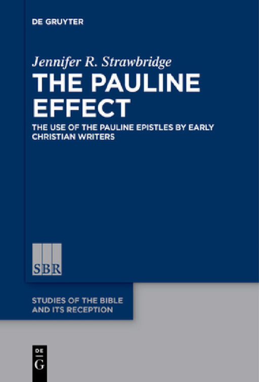 The Pauline Effect: The Use of the Pauline Epistles by Early Christian Writers by Jennifer R. Strawbridge