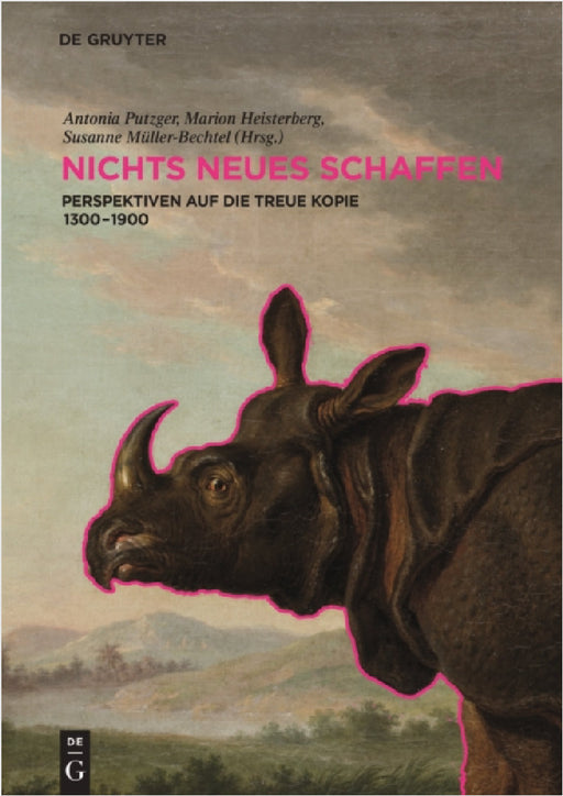Nichts Neues Schaffen: Perspektiven Auf Die Treue Kopie 1300-1900 by Antonia Putzger, Marion Heisterberg, Susanne Müller-Bechtel