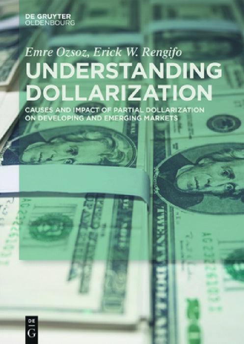 Understanding Dollarization: Causes and Impact of Partial Dollarization on Developing and Emerging Markets by Emre Ozsoz, Erick W. Rengifo