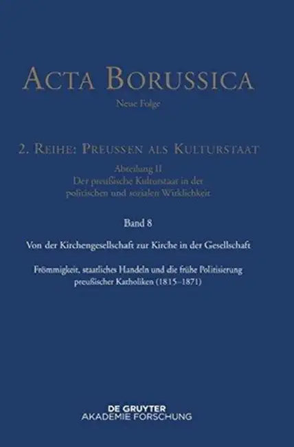 Von Der Kirchengesellschaft Zur Kirche in Der Gesellschaft: Frmmigkeit, Staatliches Handeln Und Die Frhe Politisierung Preuischer Katholiken (1815-187 by Bbaw, Wolfgang Neugebauer, Christina Rathgeber