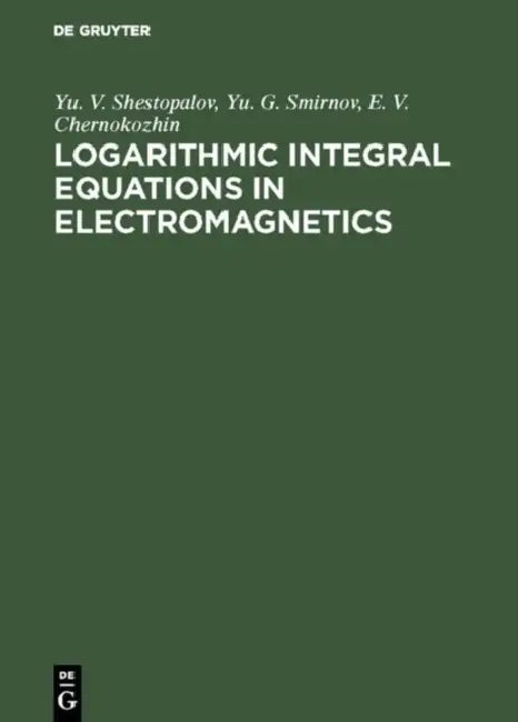 Logarithmic Integral Equations in Electromagnetics by Yu V. Shestopalov, Yu G. Smirnov, E. V. Chernokozhin