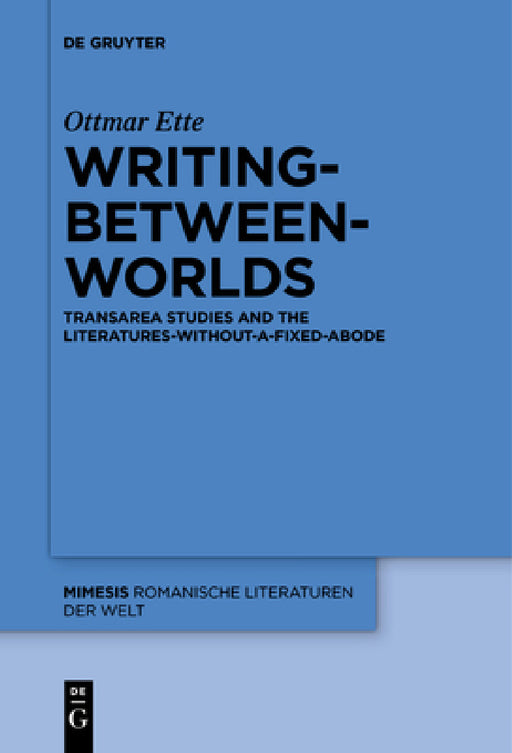 Writing-Between-Worlds: Transarea Studies and the Literatures-Without-A-Fixed-Abode by Ottmar Ette, Vera M. Kutzinski