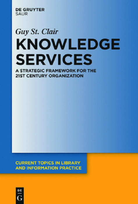 Knowledge Services: A Strategic Framework for the 21st Century Organization by Guy St Clair