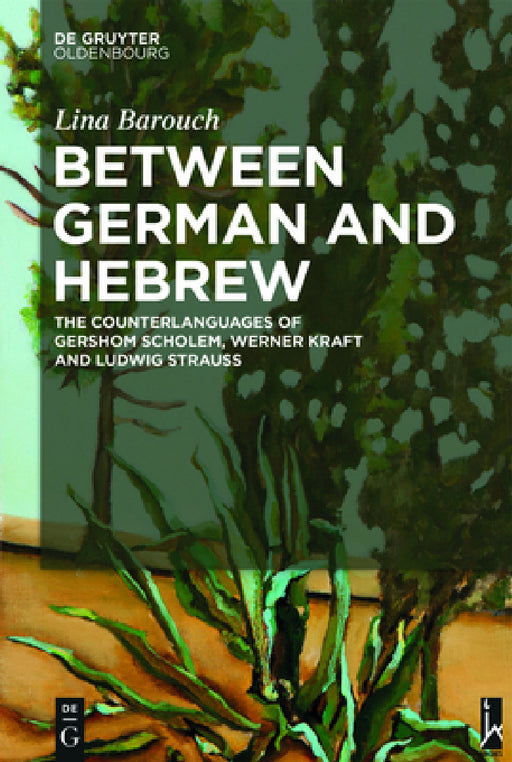 Between German and Hebrew: The Counterlanguages of Gershom Scholem, Werner Kraft and Ludwig Strauss by Lina Barouch