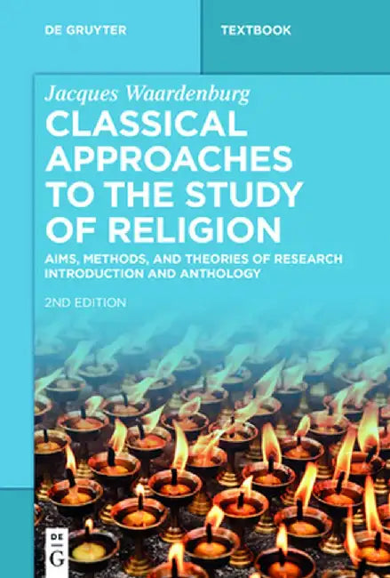 Classical Approaches to the Study of Religion: Aims, Methods, and Theories of Research. Introduction and Anthology by Jacques Waardenburg