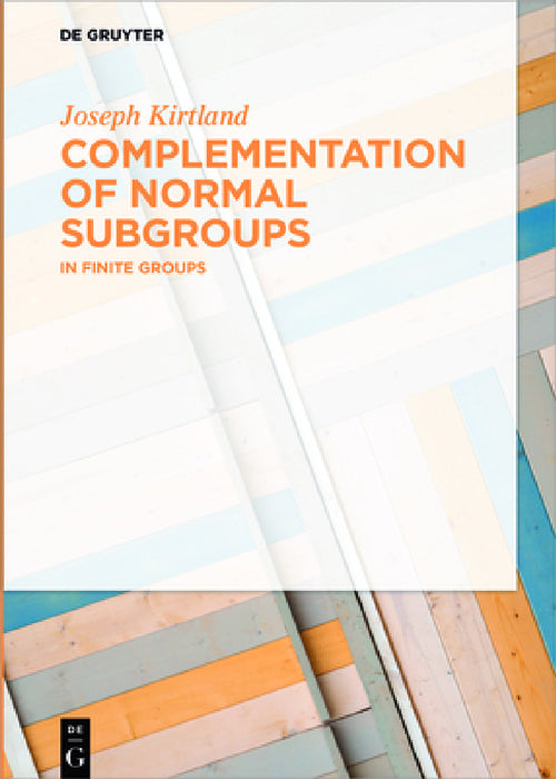 Complementation of Normal Subgroups: In Finite Groups by Joseph Kirtland