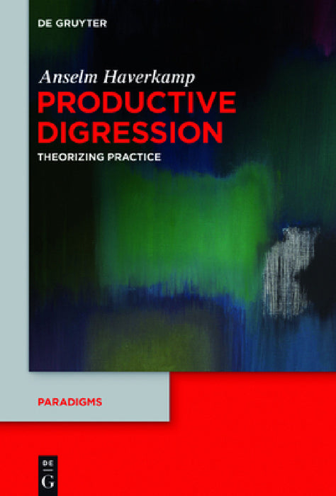 Productive Digression: Theorizing Practice by Anselm Haverkamp