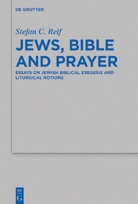 Jews, Bible and Prayer: Essays on Jewish Biblical Exegesis and Liturgical Notions by Stefan C. Reif