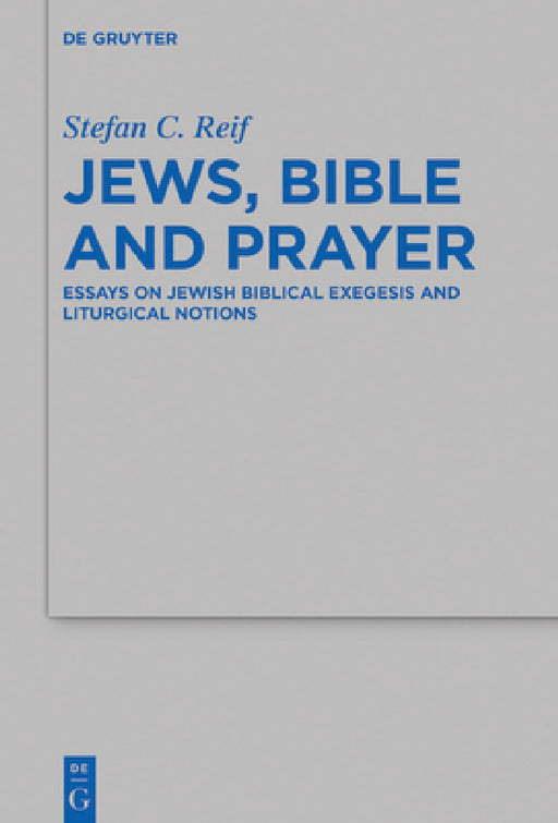 Jews, Bible and Prayer: Essays on Jewish Biblical Exegesis and Liturgical Notions by Stefan C. Reif