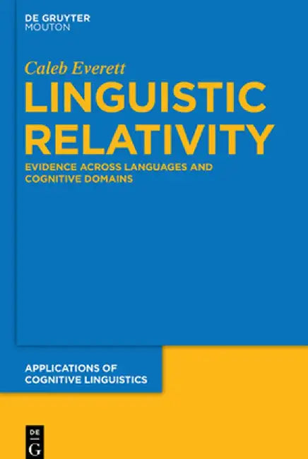 Linguistic Relativity: Evidence Across Languages and Cognitive Domains by Caleb Everett