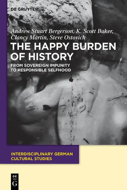 The Happy Burden of History: From Sovereign Impunity to Responsible Selfhood by Andrew S. Bergerson