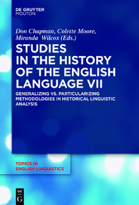 Studies in the History of the English Language VII: Generalizing vs. Particularizing Methodologies in Historical Linguistic Analysis by Don Chapman, Colette Moore, Miranda Wilcox
