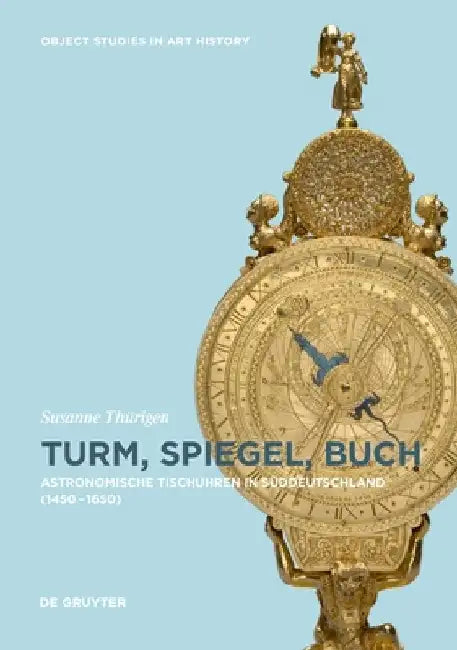 Formen Des Wissens: Astronomische Tischuhren in Süddeutschland Zwischen 1450 Und 1650 by Susanne Thürigen