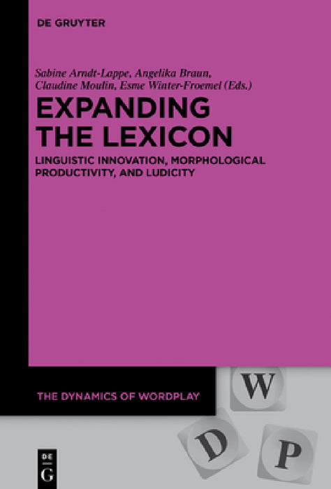 Expanding the Lexicon: Linguistic Innovation, Morphological Productivity, and Ludicity by Sabine Arndt-Lappe, Angelika Braun, Claudine Moulin
