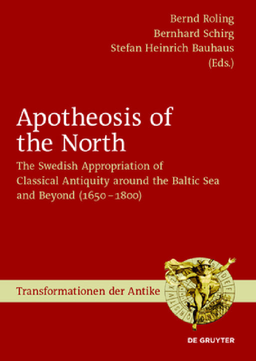 Apotheosis of the North: The Swedish Appropriation of Classical Antiquity Around the Baltic Sea and Beyond (1650 to 1800) by Bernd Roling, Bernhard Schirg, Stefan Heinrich Bauhaus